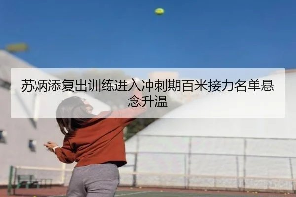 苏炳添复出训练进入冲刺期百米接力名单悬念升温
